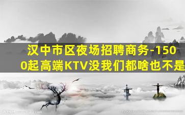 汉中市区夜场招聘商务-1500起高端KTV没我们都啥也不是